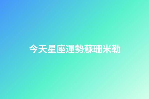 今天星座運勢蘇珊米勒-第1張-星座運勢-玄機派