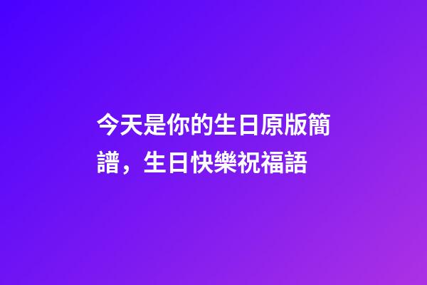 今天是你的生日原版簡譜，生日快樂祝福語-第1張-觀點-玄機派
