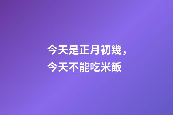 今天是正月初幾，今天不能吃米飯-第1張-觀點(diǎn)-玄機(jī)派