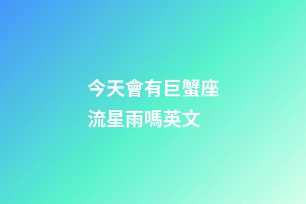 今天會有巨蟹座流星雨嗎英文-第1張-星座運勢-玄機派