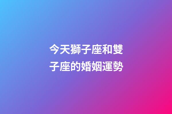今天獅子座和雙子座的婚姻運勢-第1張-星座運勢-玄機派