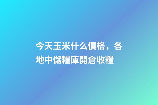 今天玉米什么價格，各地中儲糧庫開倉收糧-第1張-觀點-玄機派