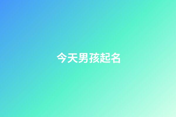 今天男孩起名(取名字大全男孩今天出生)-第1張-男孩起名-玄機派