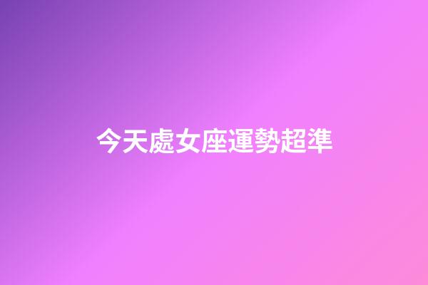 今天處女座運勢超準-第1張-星座運勢-玄機派