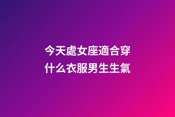 今天處女座適合穿什么衣服男生生氣-第1張-星座運勢-玄機派