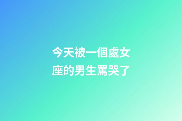 今天被一個處女座的男生罵哭了-第1張-星座運勢-玄機派
