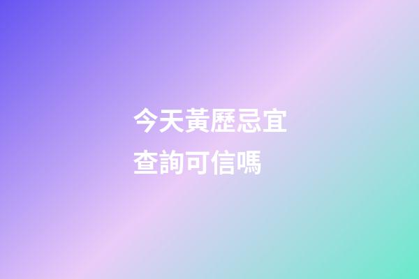 今天黃歷忌宜查詢可信嗎