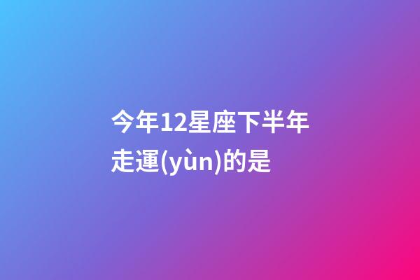 今年12星座下半年走運(yùn)的是-第1張-星座運(yùn)勢(shì)-玄機(jī)派