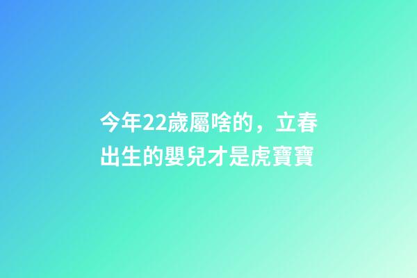 今年22歲屬啥的，立春出生的嬰兒才是虎寶寶-第1張-觀點-玄機派