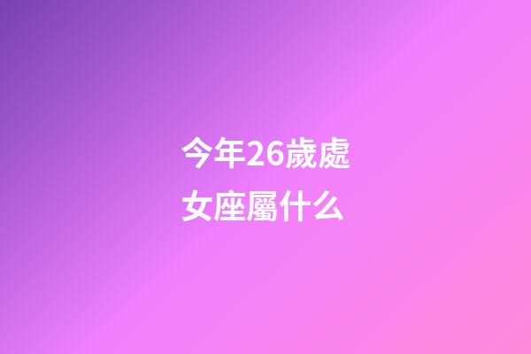 今年26歲處女座屬什么