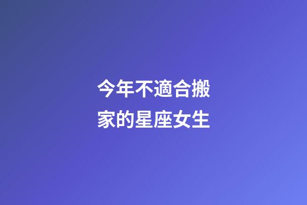 今年不適合搬家的星座女生-第1張-星座運勢-玄機派