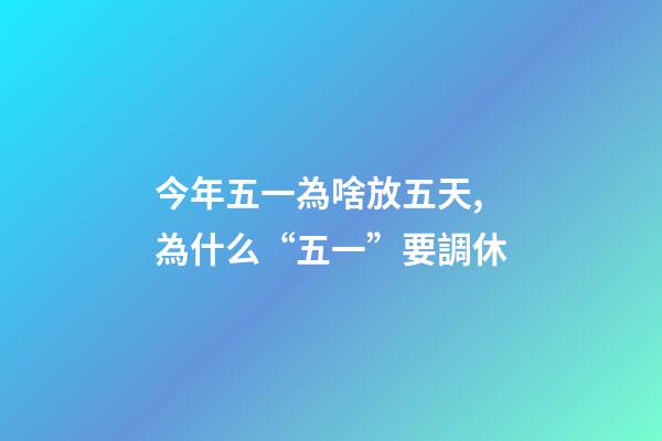 今年五一為啥放五天,為什么“五一”要調休-第1張-觀點-玄機派