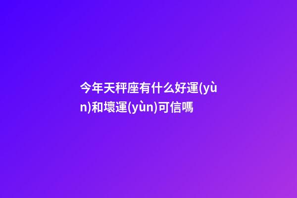 今年天秤座有什么好運(yùn)和壞運(yùn)可信嗎-第1張-星座運(yùn)勢-玄機(jī)派