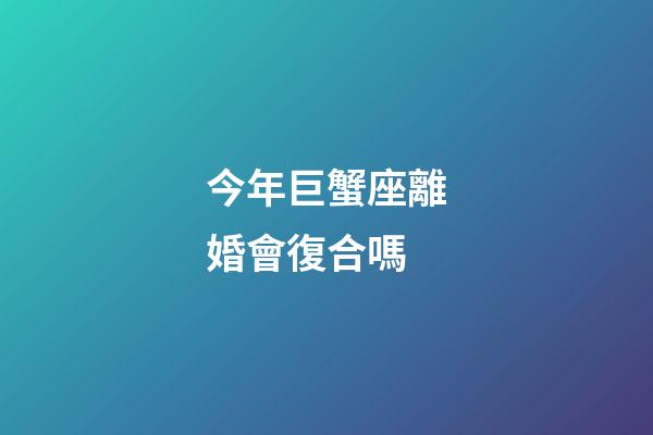 今年巨蟹座離婚會復合嗎-第1張-星座運勢-玄機派
