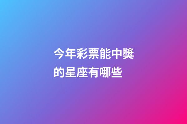 今年彩票能中獎的星座有哪些-第1張-星座運勢-玄機派