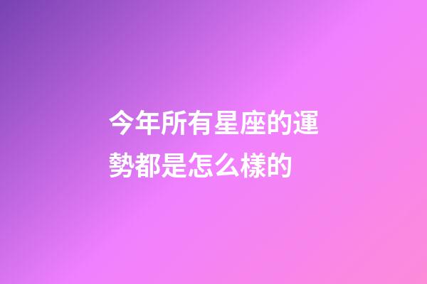 今年所有星座的運勢都是怎么樣的-第1張-星座運勢-玄機派
