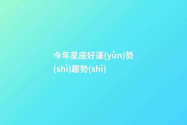 今年星座好運(yùn)勢(shì)趨勢(shì)-第1張-星座運(yùn)勢(shì)-玄機(jī)派