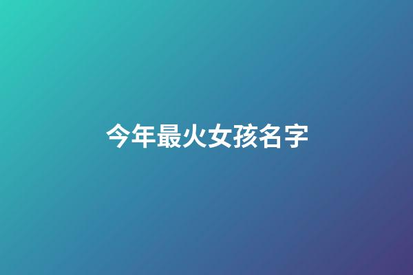 今年最火女孩名字(今年最熱門(mén)的女孩名)-第1張-女孩起名-玄機(jī)派