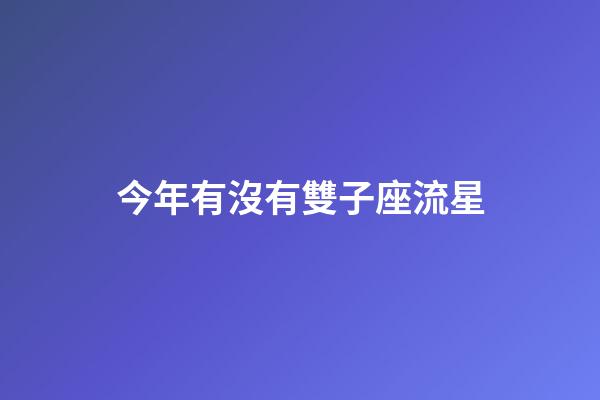 今年有沒有雙子座流星-第1張-星座運勢-玄機派