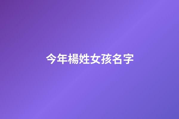 今年楊姓女孩名字(2023年楊姓女孩名字)-第1張-女孩起名-玄機派