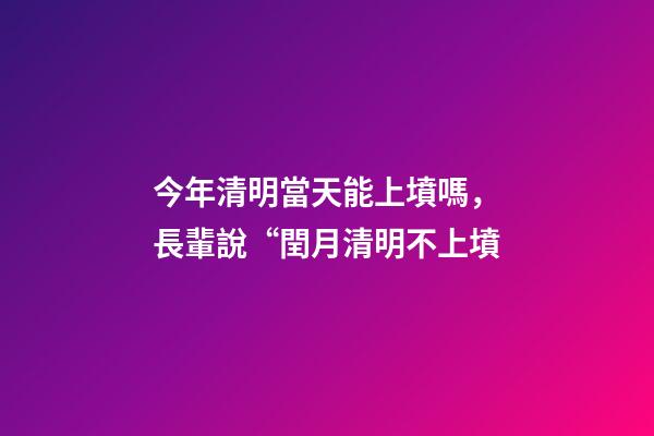 今年清明當天能上墳嗎，長輩說“閏月清明不上墳-第1張-觀點-玄機派