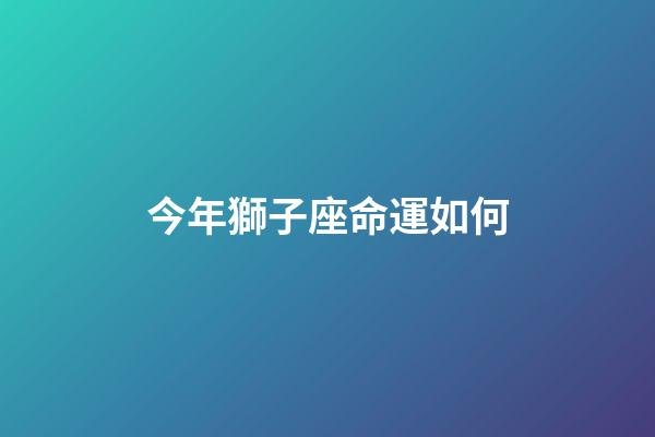 今年獅子座命運如何-第1張-星座運勢-玄機(jī)派