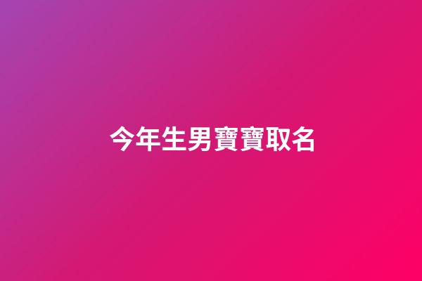 今年生男寶寶取名(今年生男寶寶取名大全)-第1張-男孩起名-玄機派