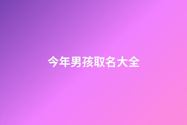 今年男孩取名大全(今年男孩取名大全)-第1張-男孩起名-玄機(jī)派
