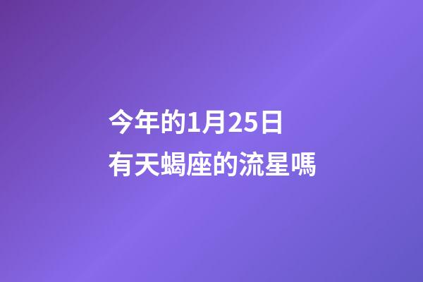 今年的1月25日有天蝎座的流星嗎-第1張-星座運勢-玄機派