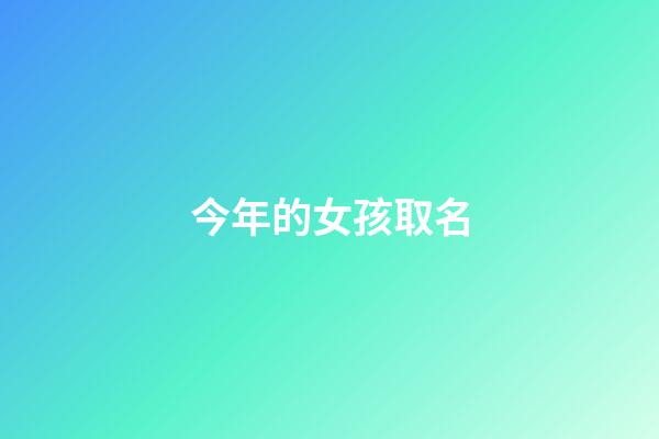今年的女孩取名(今年女孩取名字)-第1張-女孩起名-玄機派