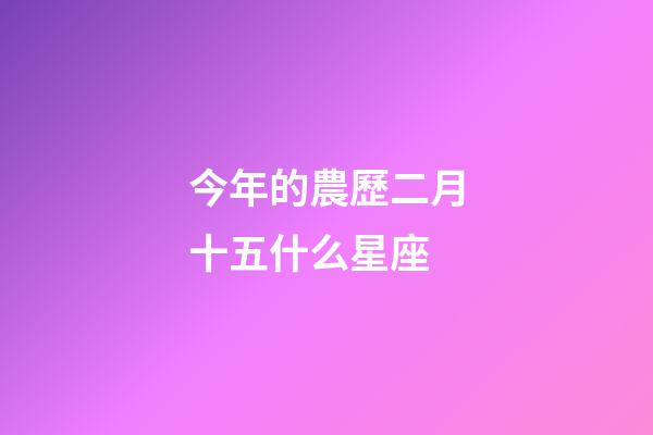 今年的農歷二月十五什么星座-第1張-星座運勢-玄機派