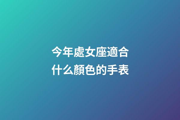 今年處女座適合什么顏色的手表-第1張-星座運勢-玄機派