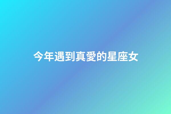 今年遇到真愛的星座女-第1張-星座運勢-玄機派