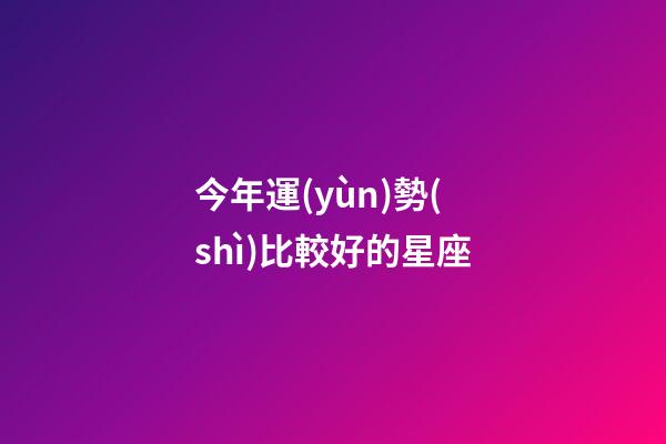 今年運(yùn)勢(shì)比較好的星座-第1張-星座運(yùn)勢(shì)-玄機(jī)派