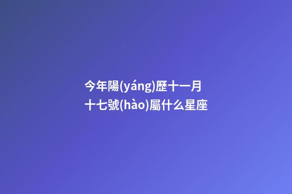 今年陽(yáng)歷十一月十七號(hào)屬什么星座-第1張-星座運(yùn)勢(shì)-玄機(jī)派