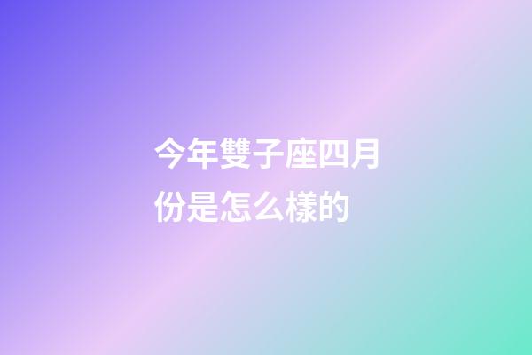 今年雙子座四月份是怎么樣的-第1張-星座運勢-玄機派