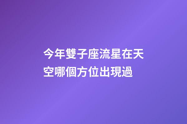 今年雙子座流星在天空哪個方位出現過-第1張-星座運勢-玄機派