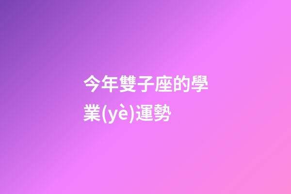今年雙子座的學業(yè)運勢-第1張-星座運勢-玄機派