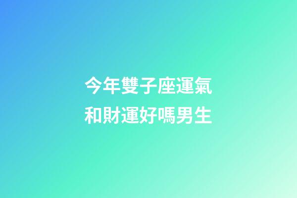 今年雙子座運氣和財運好嗎男生-第1張-星座運勢-玄機派