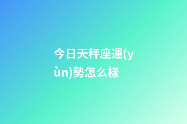 今日天秤座運(yùn)勢怎么樣-第1張-星座運(yùn)勢-玄機(jī)派