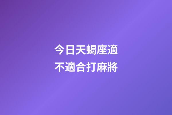 今日天蝎座適不適合打麻將-第1張-星座運勢-玄機派