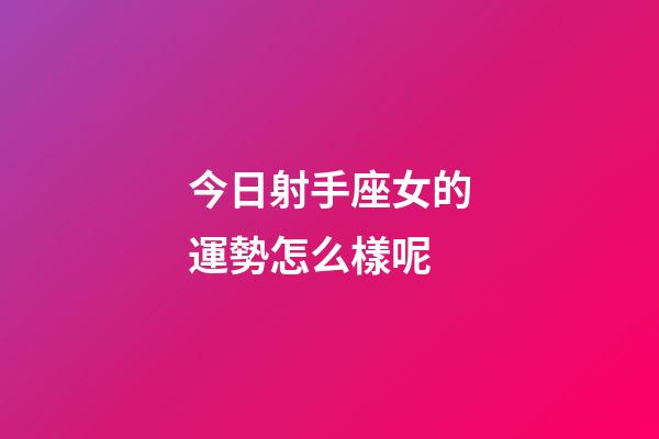 今日射手座女的運勢怎么樣呢-第1張-星座運勢-玄機派