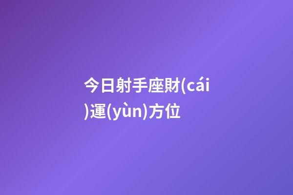 今日射手座財(cái)運(yùn)方位-第1張-星座運(yùn)勢(shì)-玄機(jī)派