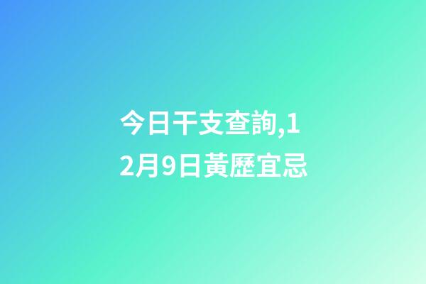 今日干支查詢,12月9日(冬月十六)黃歷宜忌-第1張-觀點-玄機派