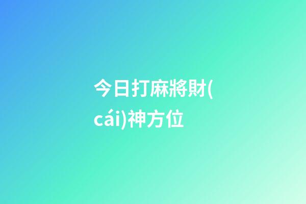 今日打麻將財(cái)神方位
