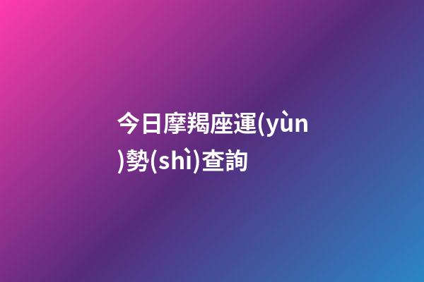 今日摩羯座運(yùn)勢(shì)查詢（摩羯座今日運(yùn)勢(shì)查詢第一星座網(wǎng)）-第1張-星座運(yùn)勢(shì)-玄機(jī)派