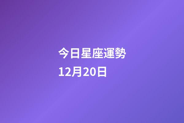 今日星座運勢12月20日-第1張-星座運勢-玄機派