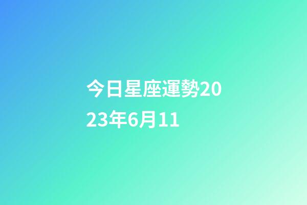 今日星座運勢2023年6月11-第1張-星座運勢-玄機派