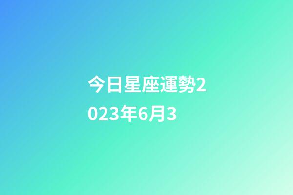 今日星座運勢2023年6月3-第1張-星座運勢-玄機派