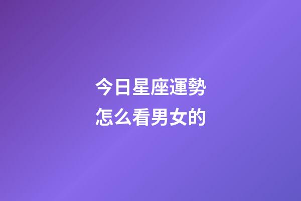 今日星座運勢怎么看男女的-第1張-星座運勢-玄機派